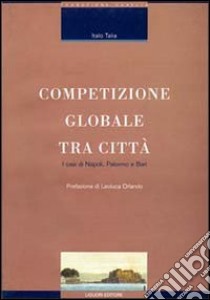 Competizio globale tra città. I casi di Napoli, Palermo e Bari libro di Talia Italo