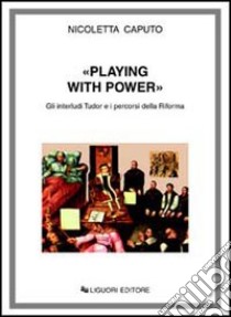 Playing with power. Gli interludi Tudor e i percorsi della riforma libro di Caputo Nicoletta