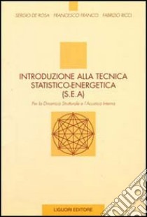 Introduzione alla tecnica statico-energetica (SEA). Per la dinamica strutturale e l'acustica interna libro di De Rosa Sergio; Franco Francesco; Ricci Fabrizio