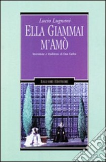 Ella giammai m'amò. Invenzione e tradizione di don Carlos libro di Lugnani Lucio