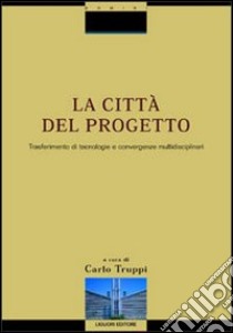 La città del progetto. Trasferimento di tecnologie e convergenze multidisciplinari. Con CD-ROM libro di Truppi C. (cur.)