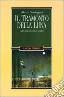 Il tramonto della luna e altri studi su Foscolo e Leopardi libro di Santagata Marco