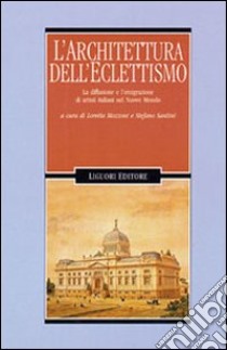 Architettura dell'eclettismo. La diffusione e l'emigrazione di artistiitaliani nel nuovo mondo libro di Mozzoni L. (cur.); Santini S. (cur.)