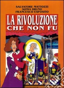 La rivoluzione che non fu. Napoli 1799 libro di Mattozzi Salvatore; Bruno Sonia; Esposito Francesco