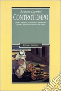 Controtempo. Critica e letteratura fra moderno e postmoderno: proposte, polemiche e bilanci di fine secolo libro di Luperini Romano