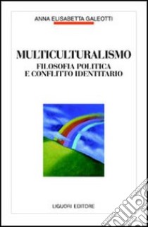 Multiculturalismo. Filosofia politica e conflitto identitario libro di Galeotti Anna E.