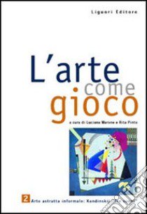 Arte come gioco. Per le Scuole (L'). Vol. 2: Arte astratta informale; Kandinskij «Tre suoni» libro di Marone L. (cur.); Pinto R. (cur.)