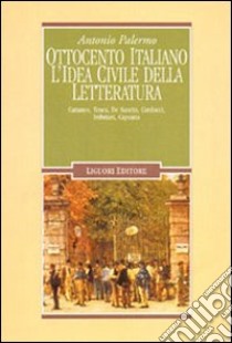 Ottocento italiano. L'idea civile della letteratura. Cattaneo, Tenca, De Sanctis, Carducci, Imbriani, Capuana libro di Palermo Antonio