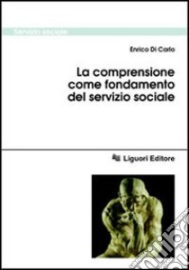 La comprensione come fondamento del servizio sociale libro di Di Carlo Enrico