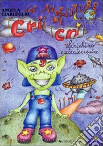 Le avventure di Cri Cri birichino extraterrestre libro di Ciarleglio Angela