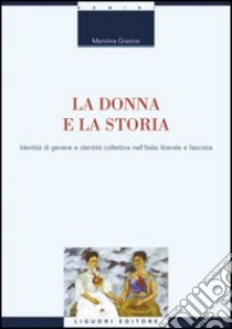 La donna e la storia. Identità di genere e identità collettiva nell'Italia liberale e fascista libro di Graziosi Mariolina