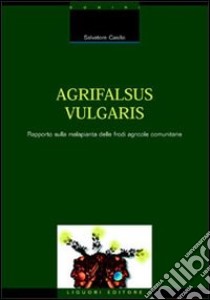 Agrifalsus vulgaris. Rapporto sulla malapianta delle frodi agricole comunitarie libro di Casillo Salvatore