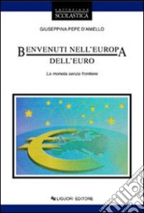 Benvenuti nell'Europa dell'euro. La moneta senza frontiere libro di Pepe D'Aniello Giuseppina