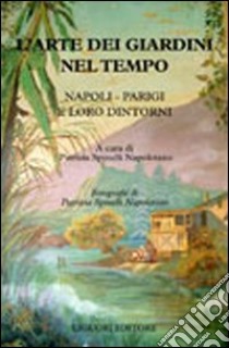 L'arte dei giardini nel tempo. Napoli - Parigi e loro dintorni libro di Spinelli Napoletano P. (cur.)