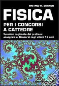 Fisica per i concorsi a cattedre. Soluzioni ragionate dei problemi assegnati ai concorsi negli ultimi 15 anni libro di Briganti Gaetano