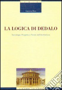 La logica di Dedalo. Tecnologia, progetto e parole dell'architettura libro di Ricci Giacomo