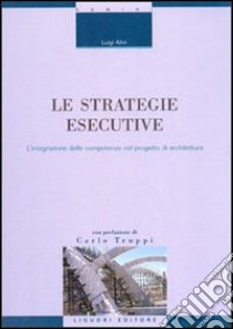 Le strategie esecutive. L'integrazione delle competenze nel progetto di architettura libro di Alini Luigi