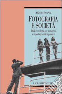 Fotografia e società. Dalla sociologia per immagini al reportage contemporaneo libro di De Paz Alfredo