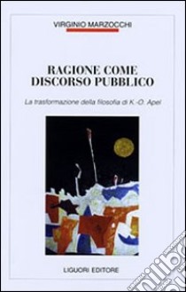 Ragione come discorso pubblico. La trasformazione della filosofia di K. O. Apel libro di Marzocchi Virginio; Università La Sapienza di Roma (cur.)