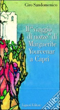 Il viaggio di nozze di Marguerite Yourcenar a Capri libro di Sandomenico Ciro