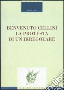 Benvenuto Cellini. La protesta di un irregolare libro di Gatto Vittorio