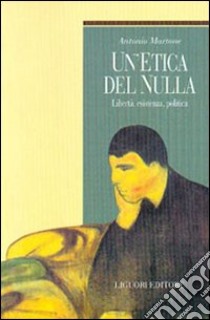 Un'etica del nulla. Libertà, esistenza, politica libro di Martone Antonio