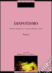 Dispotismo. Genesi e sviluppi di un concetto filosofico-politico libro di Felice Domenico