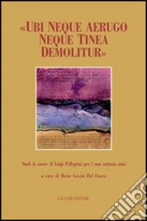 «Ubi neque aerugo neque tinea demolitur». Studi offerti in onore di Luigi Pellegrini per i suoi settant'anni libro di Del Fuoco M. G. (cur.)