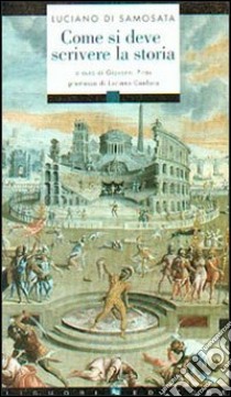 Come si deve scrivere la storia. Testo greco a fronte libro di Luciano di Samosata; Piras G. (cur.)