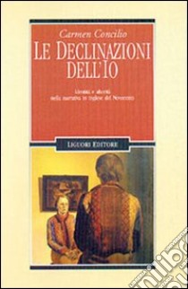 Le declinazioni dell'Io. Identità e alterità nella narrativa in inglese del Novecento libro di Concilio Carmen