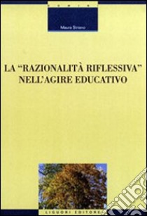 La razionalità riflessiva nell'agire educativo libro di Striano Maura