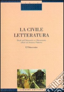 La civile letteratura. Studi sull'Ottocento e il Novecento offerti ad Antonio Palermo. Vol. 1 libro