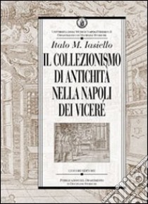 Il collezionismo di antichità nella Napoli dei Viceré libro di Iasiello Italo M.