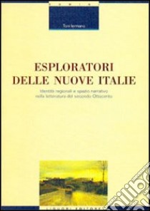 Esploratori delle nuove Italie. Identità regionali e spazio narrativo nella letteratura del secondo Ottocento libro di Iermano Toni