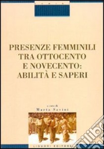 Presenze femminili tra Ottocento e Novecento. Abilità e saperi libro di Savini Marta