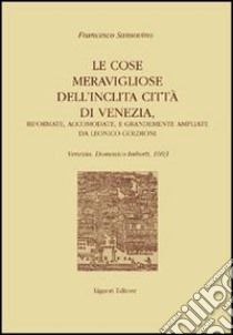 Le cose meravigliose dell'inclita città di Venezia. Riformate, accomodate e grandemente ampliate da Leonico Goldioni libro di Sansovino Francesco