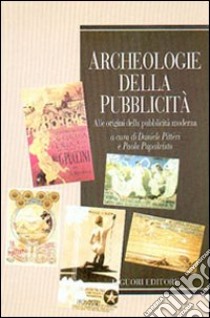 Archeologie della pubblicità. Alle origini della pubblicità moderna libro di Papakristo P. (cur.); Pitteri D. (cur.)