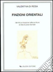 Finzioni orientali. Identità e diaspora nella scrittura di Else Lasker-Schüler libro di Di Rosa Valentina