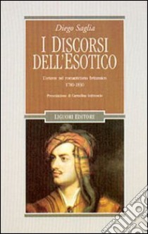 I discorsi dell'esotico. L'Oriente nel Romanticismo britannico 1780-1830 libro di Saglia Diego