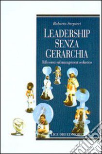 Leadership senza gerarchia. Riflessioni sul management scolastico libro di Serpieri Roberto