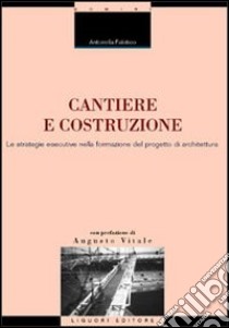 Cantiere e costruzione. Le strategie esecutive nella formazione del progetto di architettura libro di Falotico Antonella