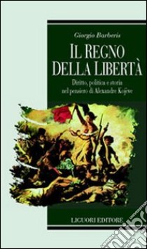 Il regno della libertà. Diritto, politica e storia nel pensiero di Alexandre Kojeve libro di Barberis Giorgio