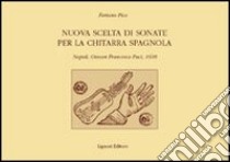 Nuova scelta di sonate per la chitarra spagnola. Napoli, Giovan Francesco Paci, 1608 libro di Pico Foriano