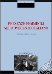 Presenze femminili nel Novecento italiano. Letteratura, teatro, cinema libro di Pagliano G. (cur.)