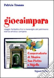 Giocaimpara. Viaggio fantastico tra le meraviglie del patrimonio storico-artistico campano Conservatorio di musica San Pietro a Majella libro di Tramma Patrizia