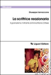 La scrittrice reazionaria. Il giornalismo militante di Anna Maria Ortese libro di Iannaccone Giuseppe