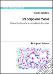 Dal corpo alla mente. Prospettive teoriche e metodologiche formative libro di Sabatano Claudia