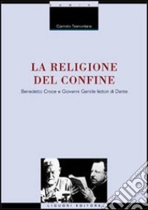 La religione del confine. Benedetto Croce e Giovanni Gentile lettori di Dante libro di Tramontana Carmelo