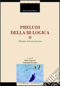 Preludi della bi-logica. Vol. 2: Riflessioni sulla psicodinamica libro di Matte Blanco Ignacio; Gorrese A. (cur.); Ferrara C. (cur.)