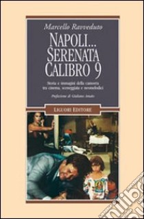 Napoli... Serenata calibro 9. Storia e immagini della camorra tra cinema, sceneggiata e neomelodici libro di Ravveduto Marcello